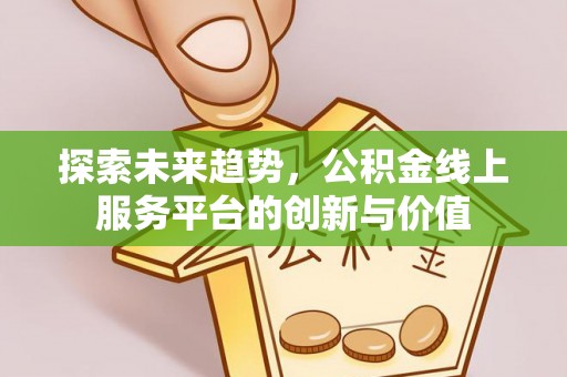 乌拉特后旗探索未来趋势，公积金线上服务平台的创新与价值