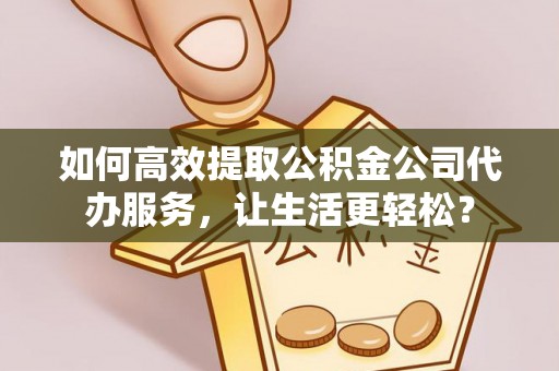 乌拉特后旗如何高效提取公积金公司代办服务，让生活更轻松？