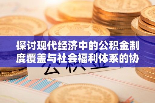 乌拉特后旗探讨现代经济中的公积金制度覆盖与社会福利体系的协同发展