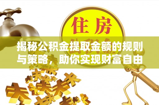 乌拉特后旗揭秘公积金提取金额的规则与策略，助你实现财富自由