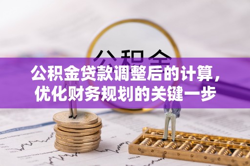 乌拉特后旗公积金贷款调整后的计算，优化财务规划的关键一步
