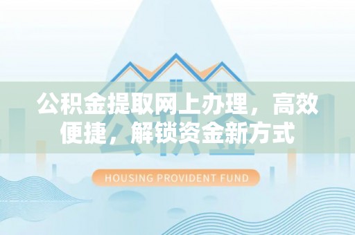 乌拉特后旗公积金提取网上办理，高效便捷，解锁资金新方式
