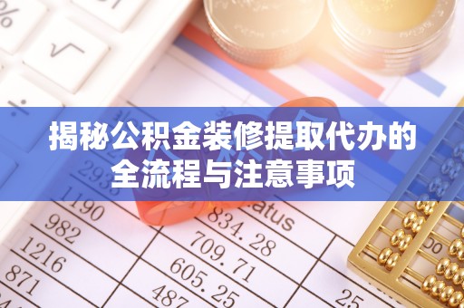 乌拉特后旗揭秘公积金装修提取代办的全流程与注意事项