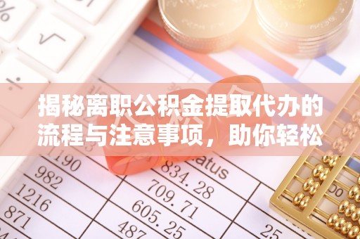 乌拉特后旗揭秘离职公积金提取代办的流程与注意事项，助你轻松拿回属于你的钱！