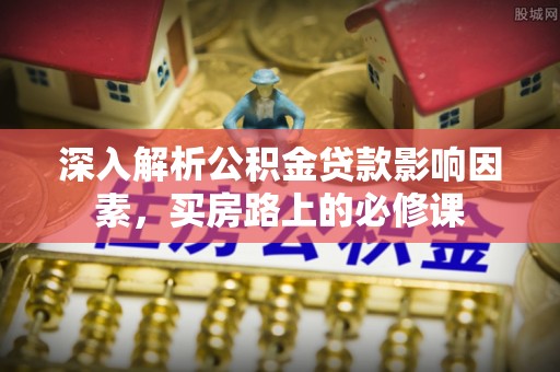 乌拉特后旗深入解析公积金贷款影响因素，买房路上的必修课