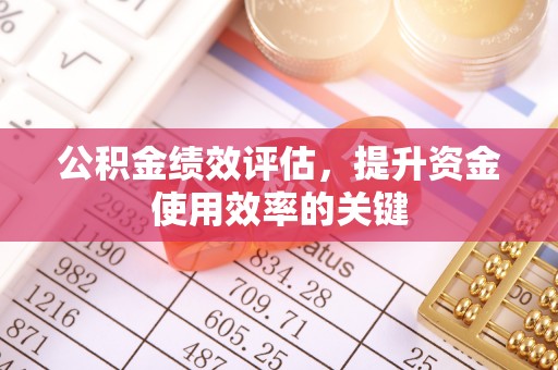 乌拉特后旗公积金绩效评估，提升资金使用效率的关键