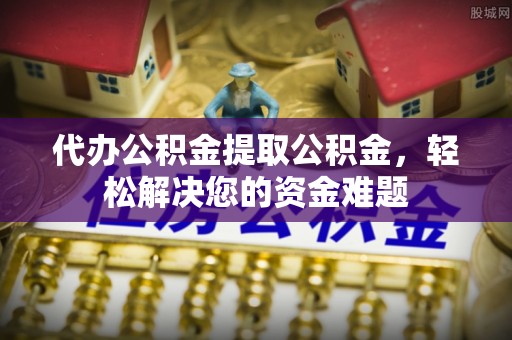 乌拉特后旗代办公积金提取公积金，轻松解决您的资金难题