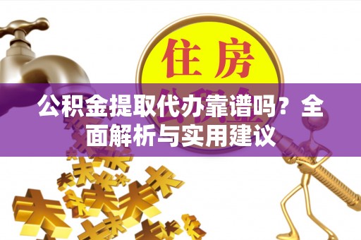 乌拉特后旗公积金提取代办靠谱吗？全面解析与实用建议