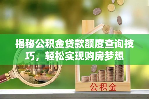 乌拉特后旗揭秘公积金贷款额度查询技巧，轻松实现购房梦想