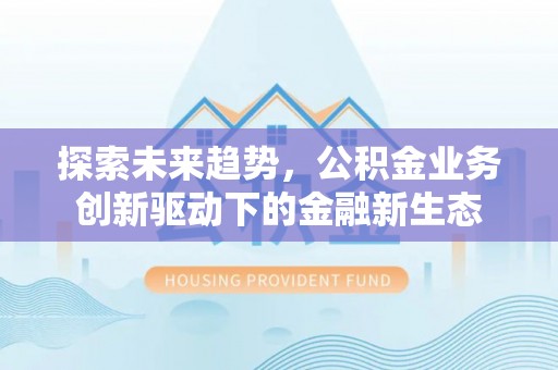 乌拉特后旗探索未来趋势，公积金业务创新驱动下的金融新生态