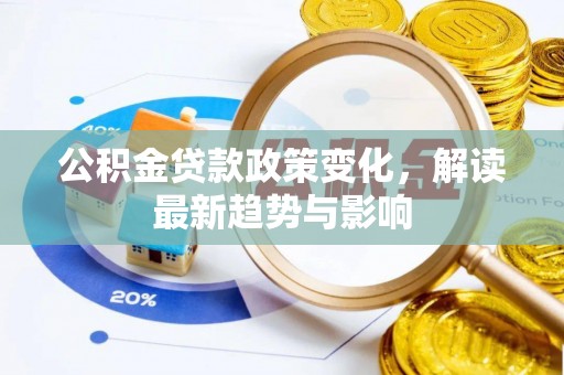 乌拉特后旗公积金贷款政策变化，解读最新趋势与影响