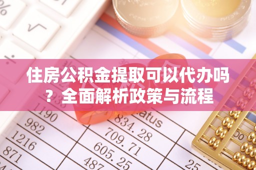 乌拉特后旗住房公积金提取可以代办吗？全面解析政策与流程