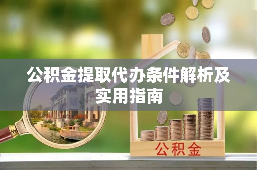 乌拉特后旗公积金提取代办条件解析及实用指南