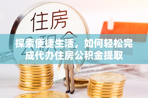 乌拉特后旗探索便捷生活，如何轻松完成代办住房公积金提取