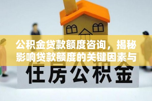 乌拉特后旗公积金贷款额度咨询，揭秘影响贷款额度的关键因素与实用攻略