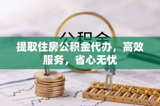 乌拉特后旗提取住房公积金代办，高效服务，省心无忧