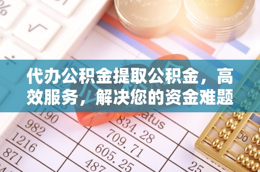 乌拉特后旗代办公积金提取公积金，高效服务，解决您的资金难题