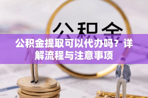 乌拉特后旗公积金提取可以代办吗？详解流程与注意事项