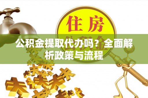 乌拉特后旗公积金提取代办吗？全面解析政策与流程