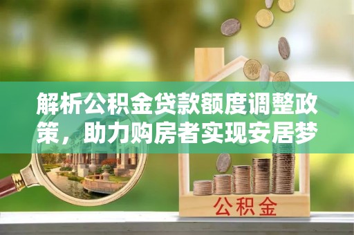 乌拉特后旗解析公积金贷款额度调整政策，助力购房者实现安居梦想