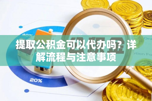 乌拉特后旗提取公积金可以代办吗？详解流程与注意事项