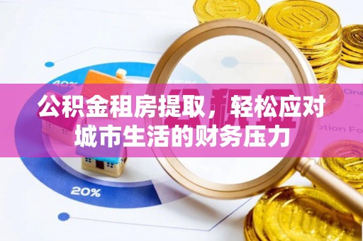 乌拉特后旗公积金租房提取，轻松应对城市生活的财务压力