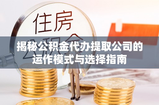 乌拉特后旗揭秘公积金代办提取公司的运作模式与选择指南