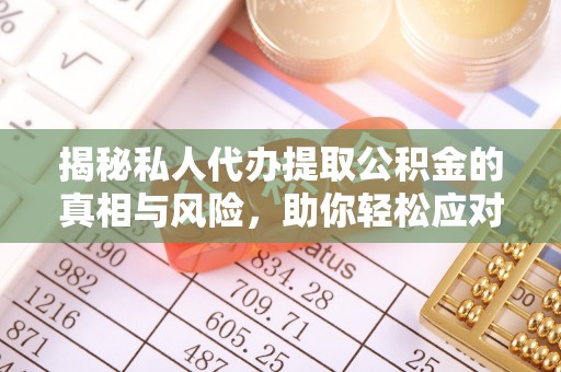 乌拉特后旗揭秘私人代办提取公积金的真相与风险，助你轻松应对资金难题