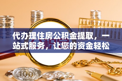 乌拉特后旗代办理住房公积金提取，一站式服务，让您的资金轻松到账