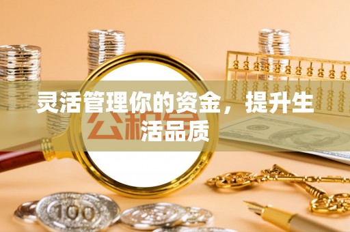 乌拉特后旗灵活管理你的资金，提升生活品质