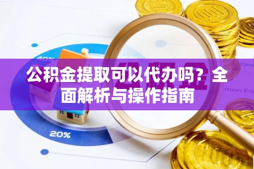 乌拉特后旗公积金提取可以代办吗？全面解析与操作指南