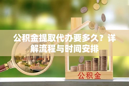 乌拉特后旗公积金提取代办要多久？详解流程与时间安排