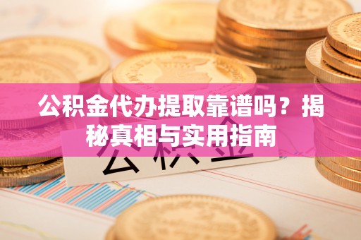 乌拉特后旗公积金代办提取靠谱吗？揭秘真相与实用指南