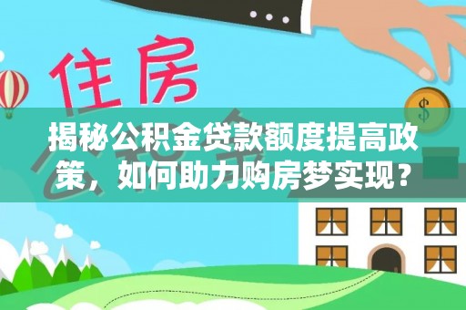 乌拉特后旗揭秘公积金贷款额度提高政策，如何助力购房梦实现？