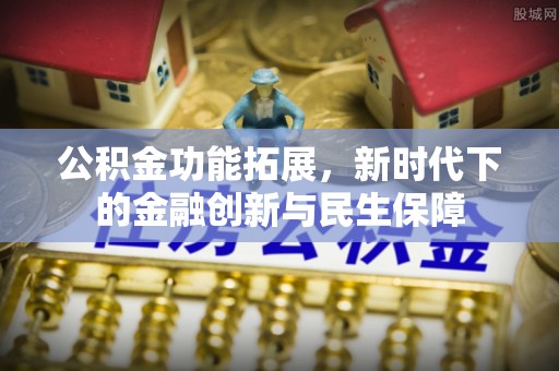 乌拉特后旗公积金功能拓展，新时代下的金融创新与民生保障