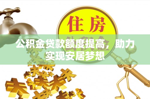 乌拉特后旗公积金贷款额度提高，助力实现安居梦想