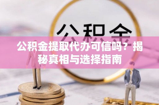 乌拉特后旗公积金提取代办可信吗？揭秘真相与选择指南