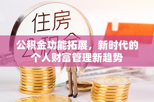 乌拉特后旗公积金功能拓展，新时代的个人财富管理新趋势
