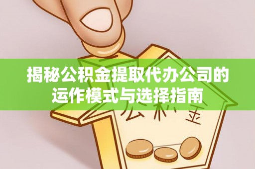 乌拉特后旗揭秘公积金提取代办公司的运作模式与选择指南
