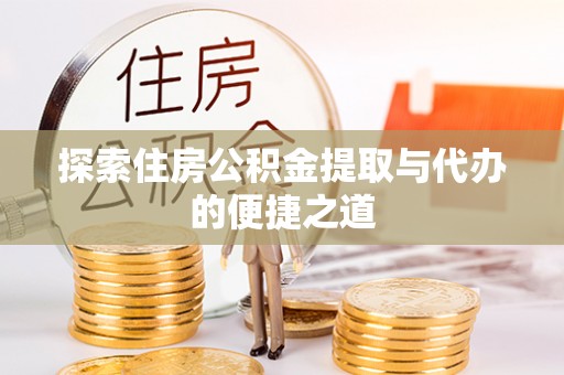 乌拉特后旗探索住房公积金提取与代办的便捷之道