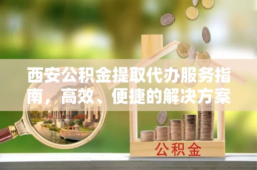 乌拉特后旗西安公积金提取代办服务指南，高效、便捷的解决方案