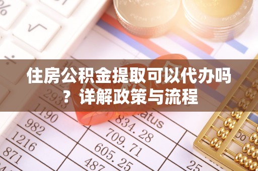 乌拉特后旗住房公积金提取可以代办吗？详解政策与流程