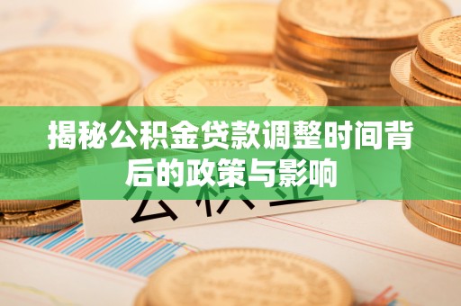 乌拉特后旗揭秘公积金贷款调整时间背后的政策与影响