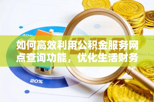 乌拉特后旗如何高效利用公积金服务网点查询功能，优化生活财务管理