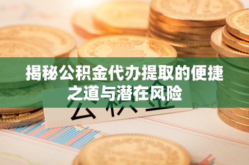 乌拉特后旗揭秘公积金代办提取的便捷之道与潜在风险