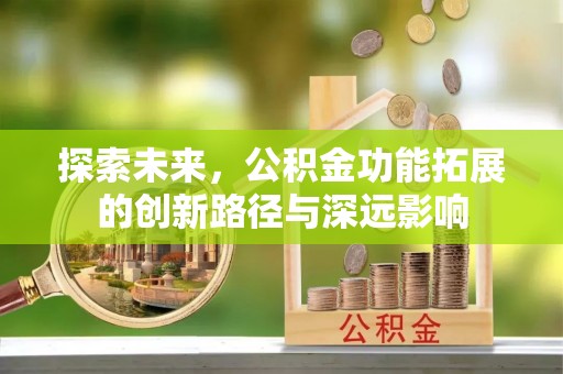 乌拉特后旗探索未来，公积金功能拓展的创新路径与深远影响
