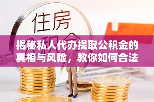 乌拉特后旗揭秘私人代办提取公积金的真相与风险，教你如何合法合规操作