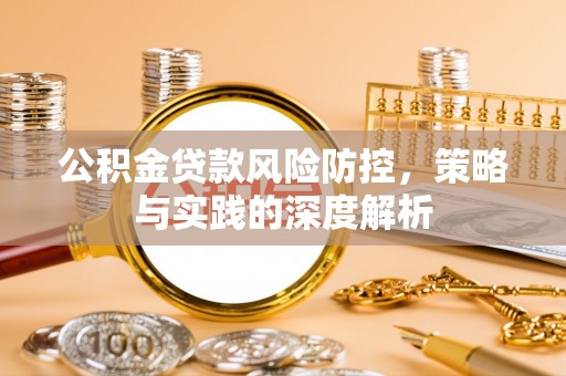乌拉特后旗公积金贷款风险防控，策略与实践的深度解析