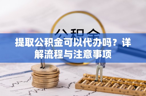 乌拉特后旗提取公积金可以代办吗？详解流程与注意事项