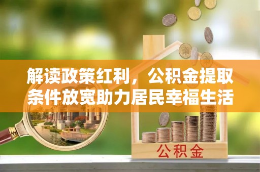乌拉特后旗解读政策红利，公积金提取条件放宽助力居民幸福生活